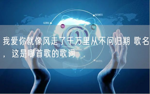 我爱你就像风走了千万里从不问归期 歌名，这是哪首歌的歌词