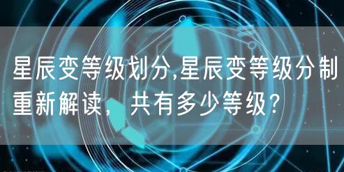 星辰变等级划分,星辰变等级分制重新解读，共有多少等级？