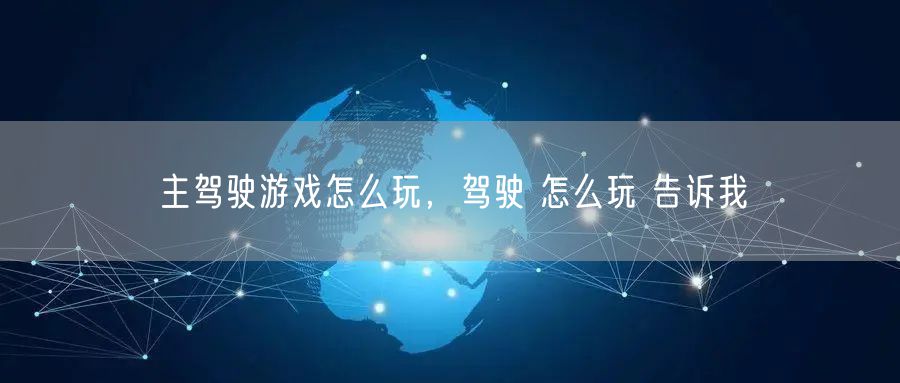 主驾驶游戏怎么玩,驾驶 怎么玩 告诉我