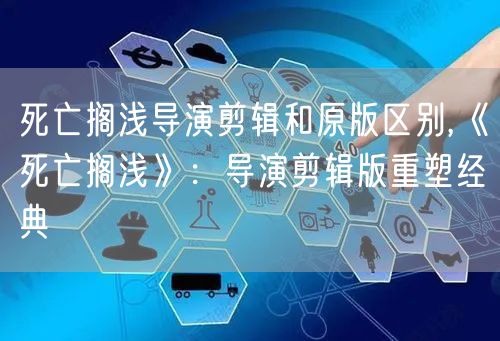 死亡搁浅导演剪辑和原版区别,《死亡搁浅》：导演剪辑版重塑经典