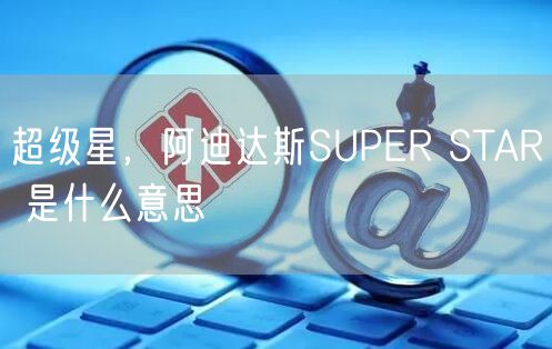 超级星，阿迪达斯SUPER STAR 是什么意思