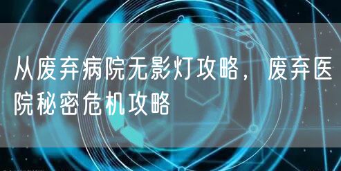 从废弃病院无影灯攻略，废弃医院秘密危机攻略