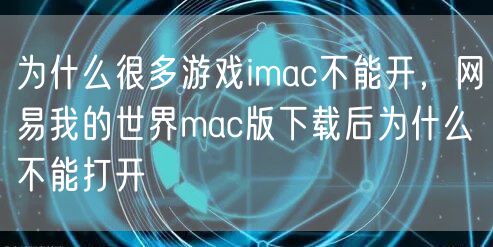 为什么很多游戏imac不能开,网易我的世界mac版下载后为什么不能打开