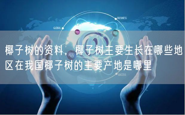 椰子树的资料,椰子树主要生长在哪些地区在我国椰子树的主要产地是哪里