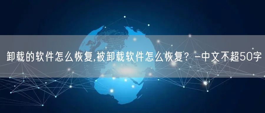 卸载的软件怎么恢复,被卸载软件怎么恢复？-中文不超50字