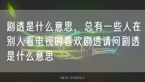 剧透是什么意思,总有一些人在别人看电视时喜欢剧透请问剧透是什么意思
