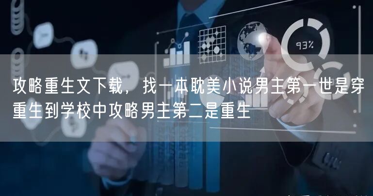攻略重生文下载,找一本耽美小说男主第一世是穿重生到学校中攻略男主第二是重生