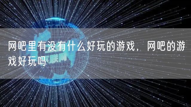 网吧里有没有什么好玩的游戏,网吧的游戏好玩吗