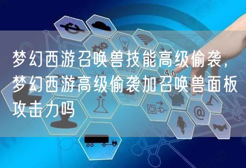 梦幻西游召唤兽技能高级偷袭，梦幻西游高级偷袭加召唤兽面板攻击力吗