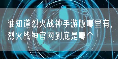 谁知道烈火战神手游版哪里有，烈火战神官网到底是哪个