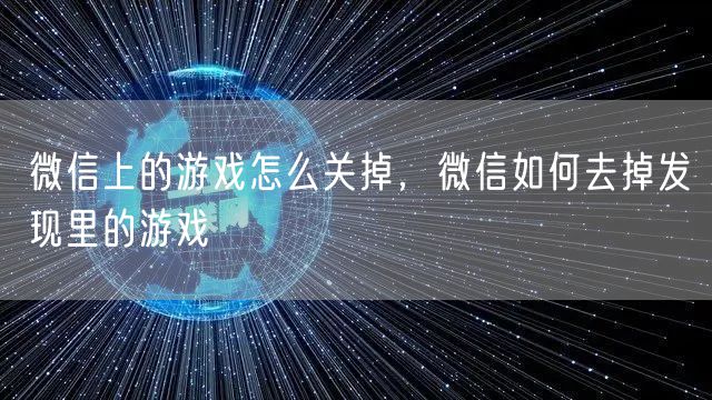 微信上的游戏怎么关掉，微信如何去掉发现里的游戏