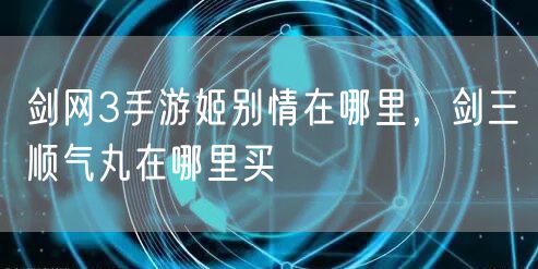 剑网3手游姬别情在哪里，剑三顺气丸在哪里买