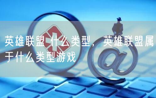 英雄联盟 什么类型，英雄联盟属于什么类型游戏
