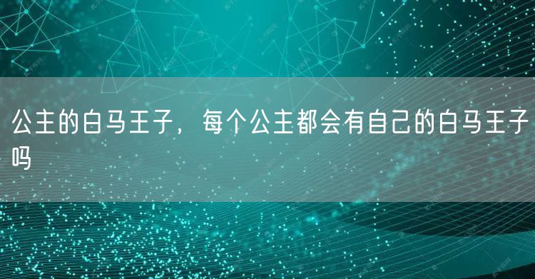 公主的白马王子，每个公主都会有自己的白马王子吗