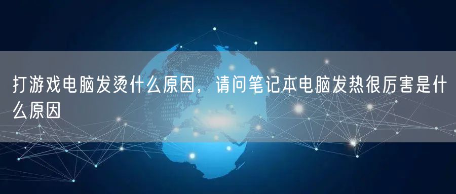 打游戏电脑发烫什么原因，请问笔记本电脑发热很厉害是什么原因