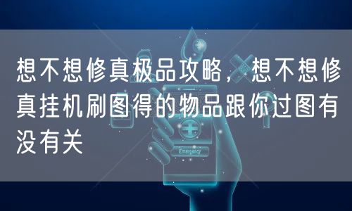 想不想修真极品攻略,想不想修真挂机刷图得的物品跟你过图有没有关