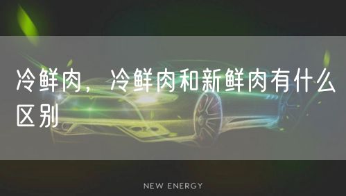 冷鲜肉，冷鲜肉和新鲜肉有什么区别