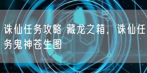 诛仙任务攻略 藏龙之箱,诛仙任务鬼神苍生图