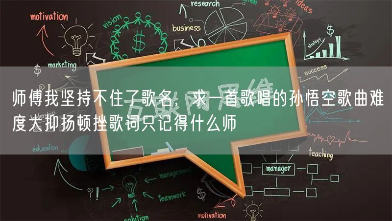 师傅我坚持不住了歌名，求一首歌唱的孙悟空歌曲难度大抑扬顿挫歌词只记得什么师
