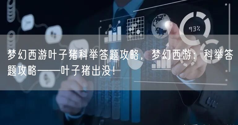 梦幻西游叶子猪科举答题攻略，梦幻西游：科举答题攻略——叶子猪出没！