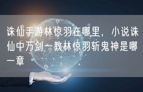 诛仙手游林惊羽在哪里，小说诛仙中万剑一教林惊羽斩鬼神是哪一章
