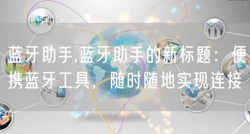 蓝牙助手,蓝牙助手的新标题：便携蓝牙工具，随时随地实现连接