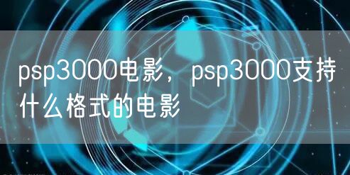 psp3000电影，psp3000支持什么格式的电影