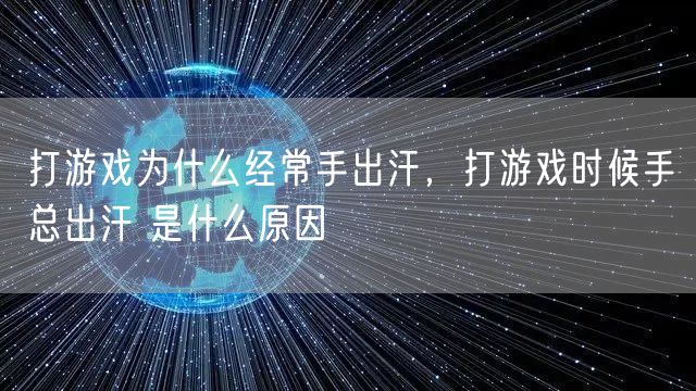 打游戏为什么经常手出汗，打游戏时候手总出汗 是什么原因