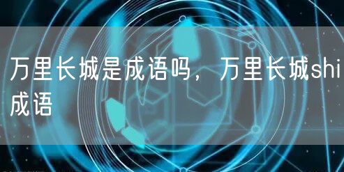 万里长城是成语吗，万里长城shi成语