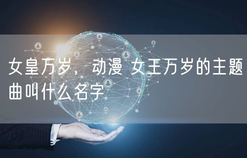 女皇万岁,动漫 女王万岁的主题曲叫什么名字