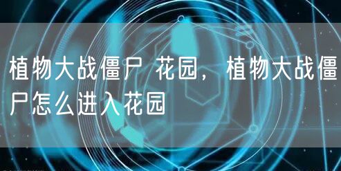 植物大战僵尸 花园，植物大战僵尸怎么进入花园