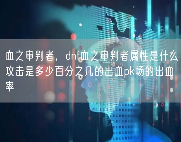 血之审判者，dnf血之审判者属性是什么攻击是多少百分之几的出血pk场的出血率