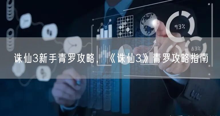 诛仙3新手青罗攻略,《诛仙3》青罗攻略指南