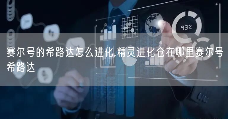 赛尔号的希路达怎么进化,精灵进化仓在哪里赛尔号希路达