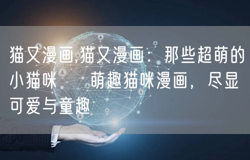 猫又漫画,猫又漫画：那些超萌的小猫咪 → 萌趣猫咪漫画，尽显可爱与童趣