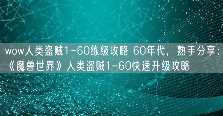 wow人类盗贼1-60练级攻略 60年代,熟手分享:《魔兽世界》人类盗贼1-60快速升级攻略