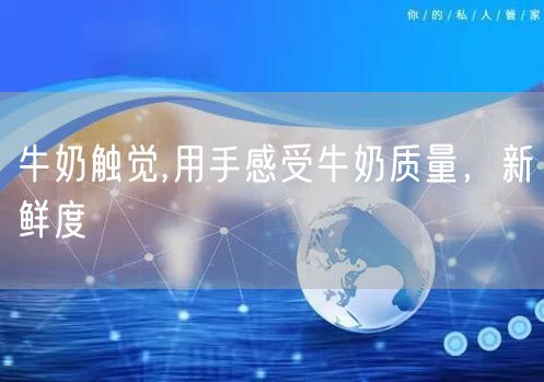 牛奶触觉,用手感受牛奶质量，新鲜度