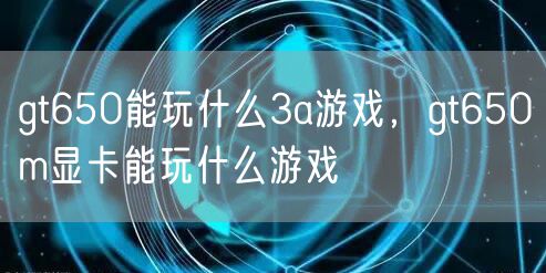 gt650能玩什么3a游戏,gt650m显卡能玩什么游戏