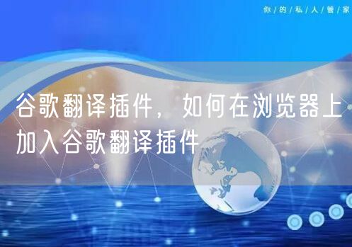 谷歌翻译插件，如何在浏览器上加入谷歌翻译插件