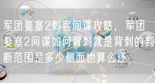 军团要塞2刺客间谍攻略，军团要塞2间谍如何背刺就是背刺的判断范围是多少侧面也算么还