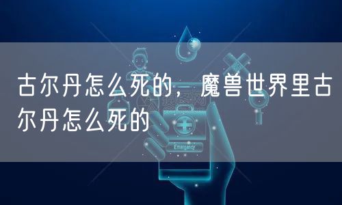 古尔丹怎么死的，魔兽世界里古尔丹怎么死的