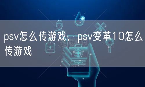 psv怎么传游戏，psv变革10怎么传游戏