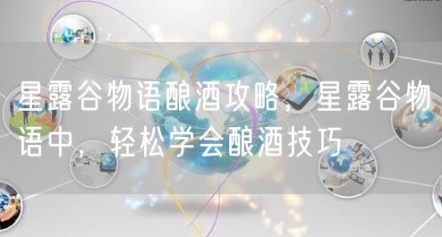 星露谷物语酿酒攻略，星露谷物语中，轻松学会酿酒技巧