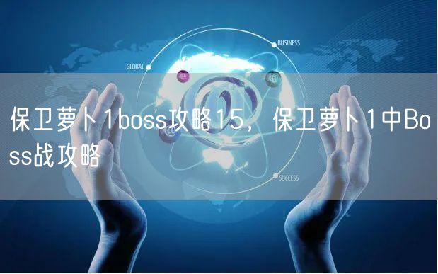 保卫萝卜1boss攻略15，保卫萝卜1中Boss战攻略