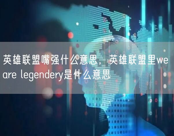 英雄联盟嘴强什么意思,英雄联盟里we are legendery是什么意思