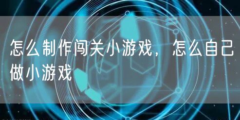 怎么制作闯关小游戏，怎么自己做小游戏