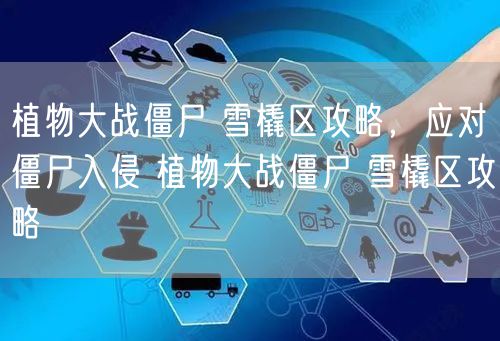 植物大战僵尸 雪橇区攻略，应对僵尸入侵 植物大战僵尸 雪橇区攻略