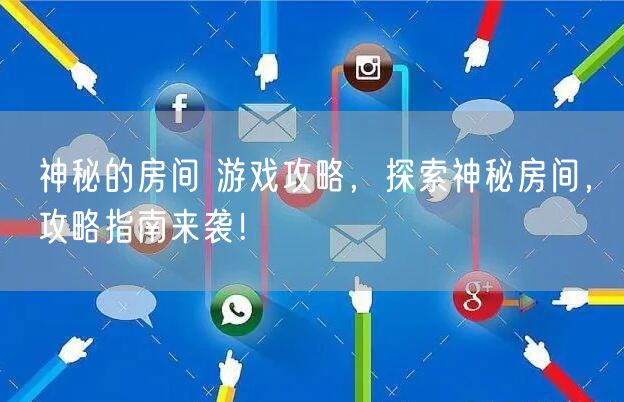 神秘的房间 游戏攻略，探索神秘房间，攻略指南来袭！