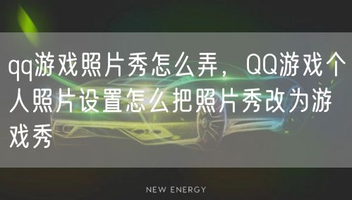 qq游戏照片秀怎么弄，QQ游戏个人照片设置怎么把照片秀改为游戏秀