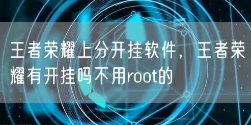 王者荣耀上分开挂软件，王者荣耀有开挂吗不用root的